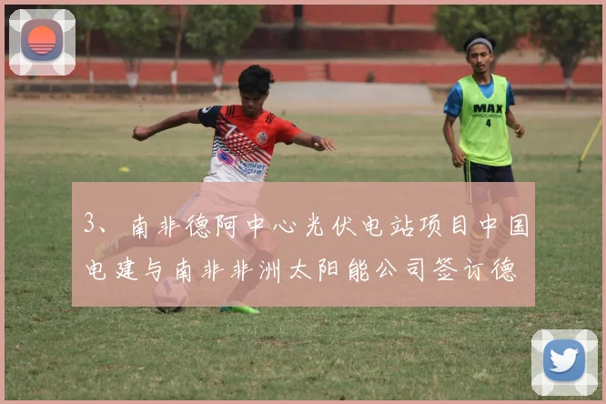 3、南非德阿中心光伏电站项目中国电建与南非非洲太阳能公司签订德阿中心光伏电站EPC合同