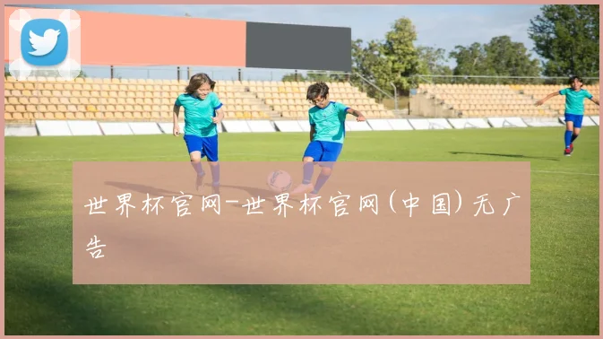 世界杯官网-世界杯官网(中国)无广告