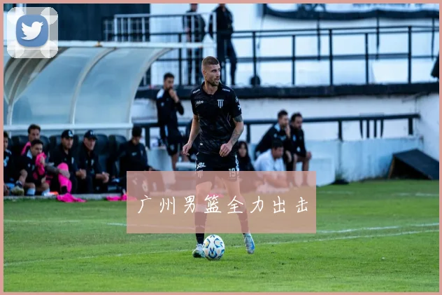 广州男篮全力出击