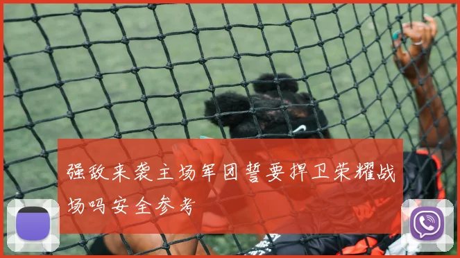 强敌来袭主场军团誓要捍卫荣耀战场吗安全参考