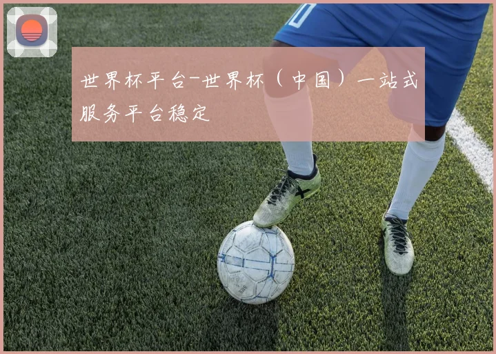 世界杯平台-世界杯（中国）一站式服务平台稳定