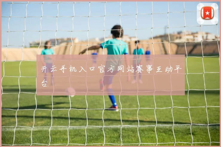 开云手机入口官方网站赛事互动平台