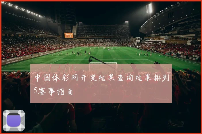 中国体彩网开奖结果查询结果排列5赛事指南
