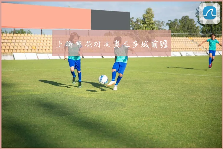 上海申花对决奥兰多城前瞻