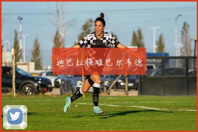 迪巴拉强碰巴尔韦德