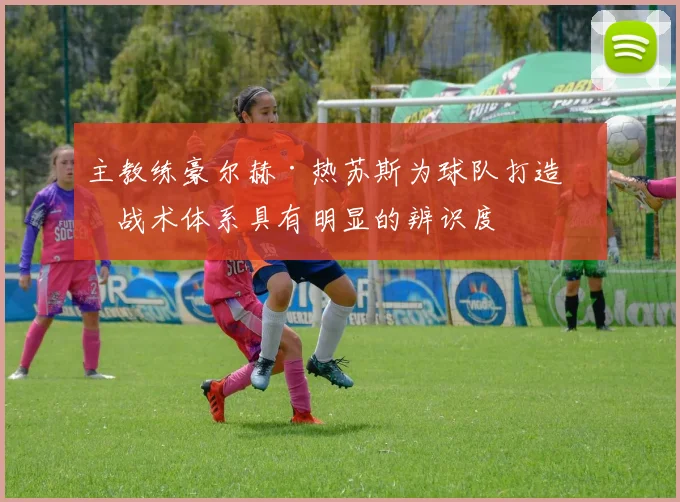 主教练豪尔赫·热苏斯为球队打造的战术体系具有明显的辨识度