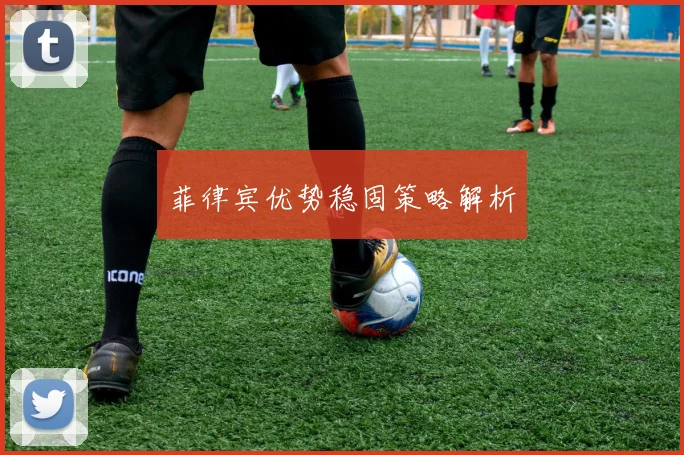 菲律宾优势稳固策略解析