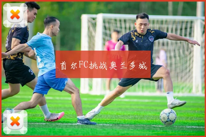首尔FC挑战奥兰多城