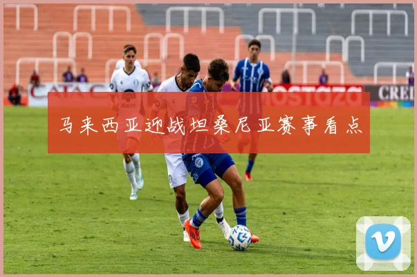 马来西亚迎战坦桑尼亚赛事看点