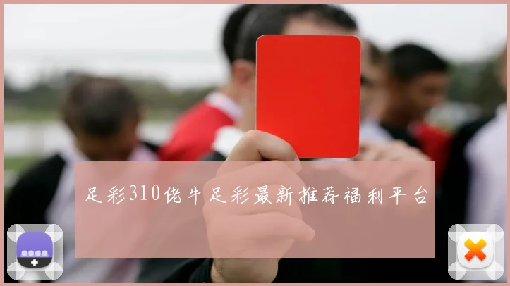 足彩310佬牛足彩最新推荐福利平台