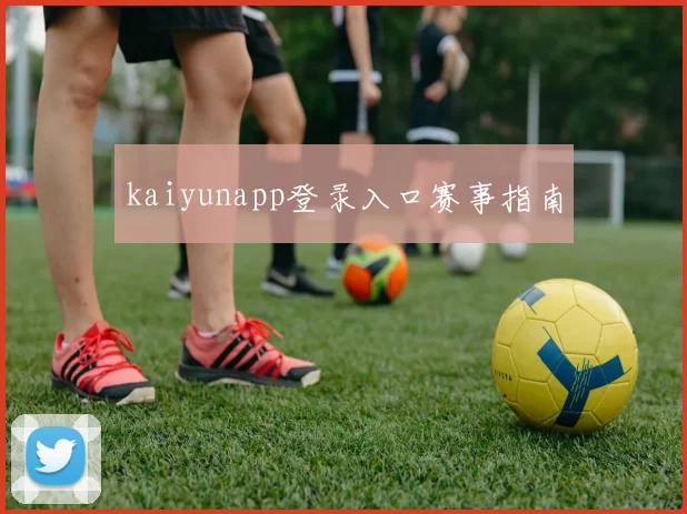 kaiyunapp登录入口赛事指南