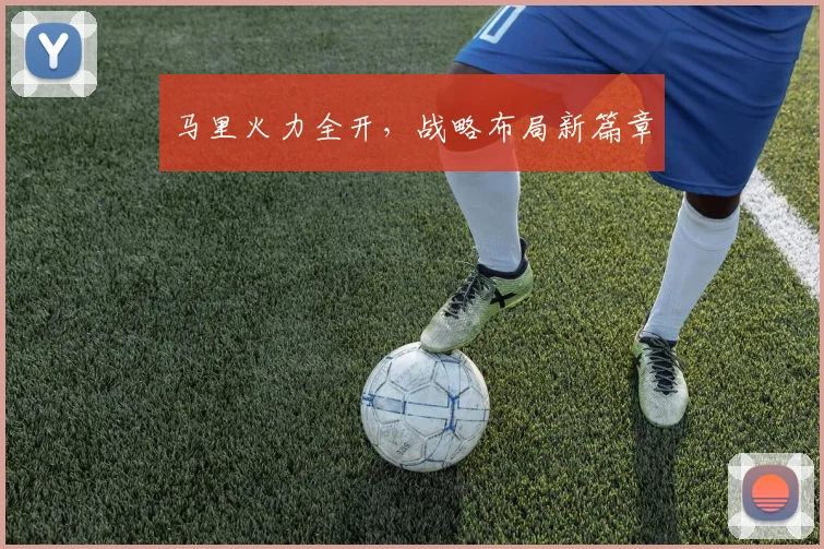 马里火力全开，战略布局新篇章