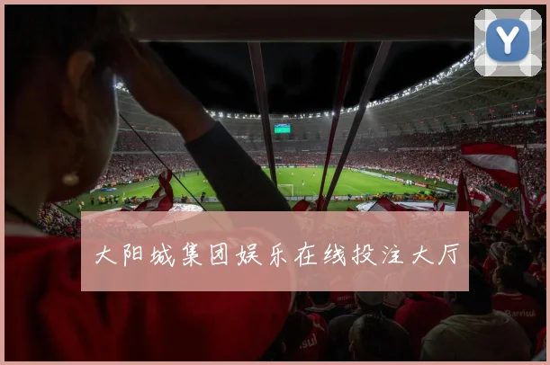 大阳城集团娱乐在线投注大厅