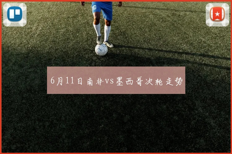 6月11日南非vs墨西哥次轮走势