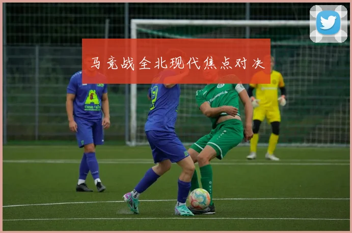 马竞战全北现代焦点对决