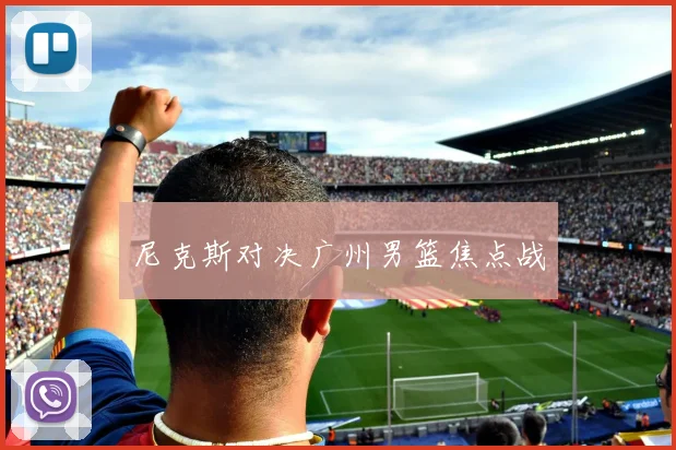尼克斯对决广州男篮焦点战