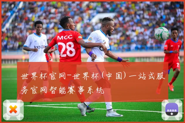 世界杯官网-世界杯(中国)一站式服务官网智能赛事系统