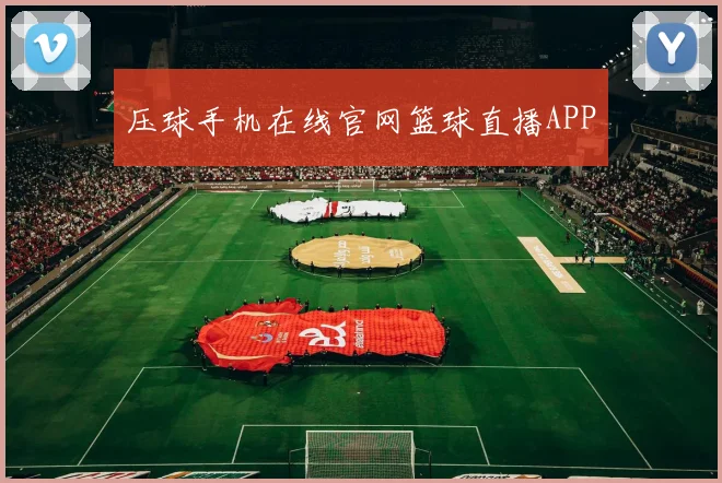 压球手机在线官网篮球直播APP