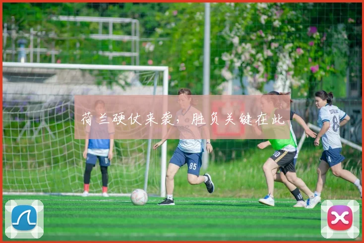 荷兰硬仗来袭，胜负关键在此