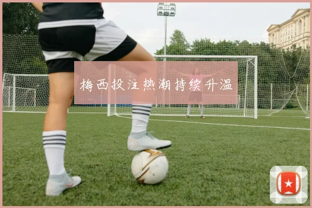 梅西投注热潮持续升温