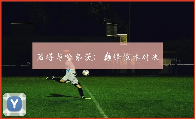 若塔与哈弗茨：巅峰技术对决