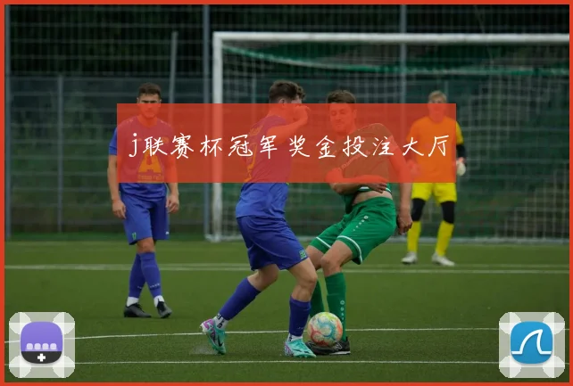 j联赛杯冠军奖金投注大厅