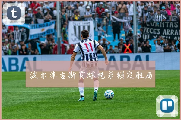 波尔津吉斯罚球绝杀锁定胜局