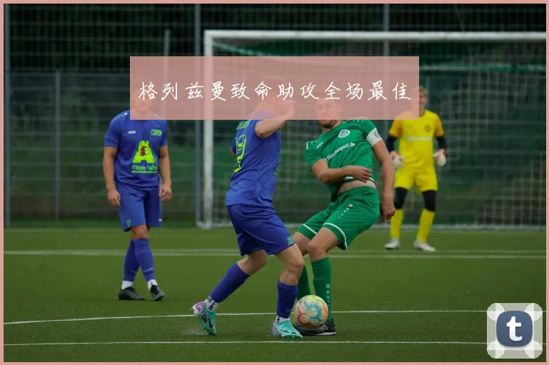 格列兹曼致命助攻全场最佳