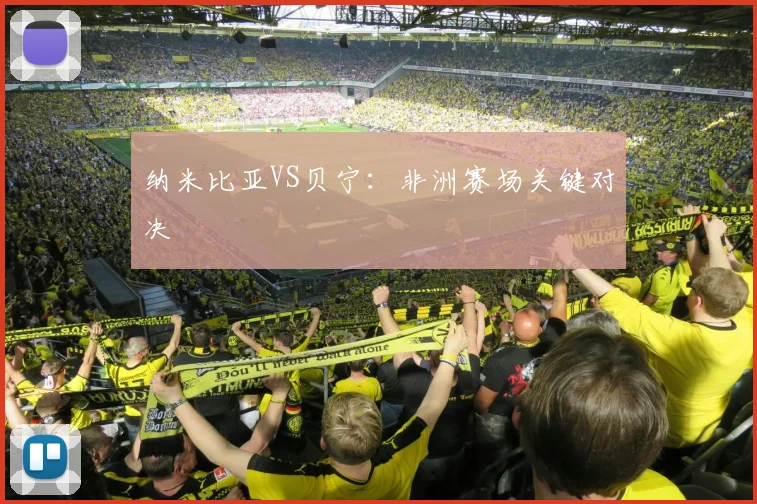 纳米比亚VS贝宁:非洲赛场关键对决