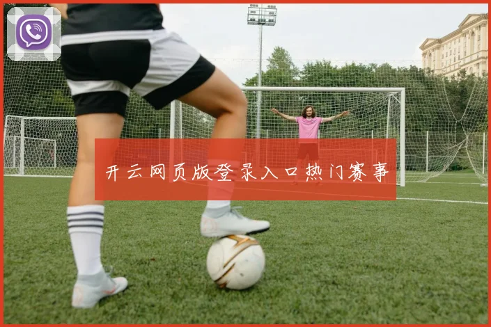 开云网页版登录入口热门赛事