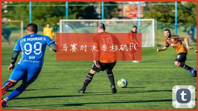 马赛对决洛杉矶FC