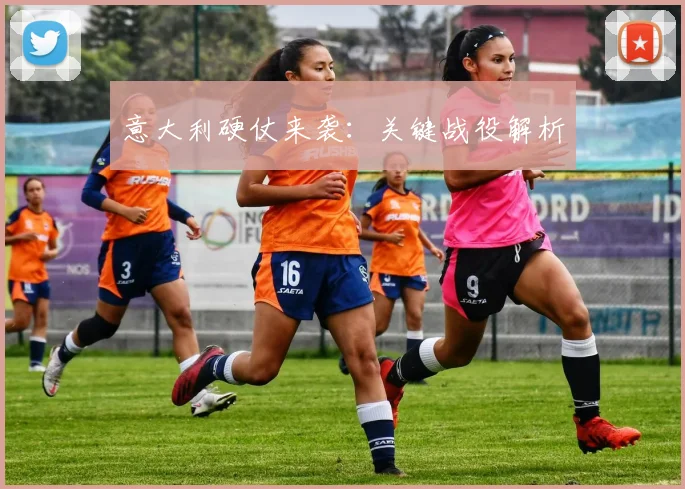 意大利硬仗来袭:关键战役解析
