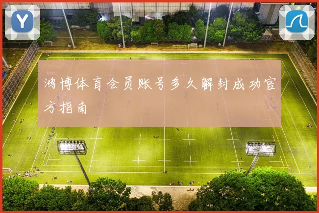 鸿博体育会员账号多久解封成功官方指南