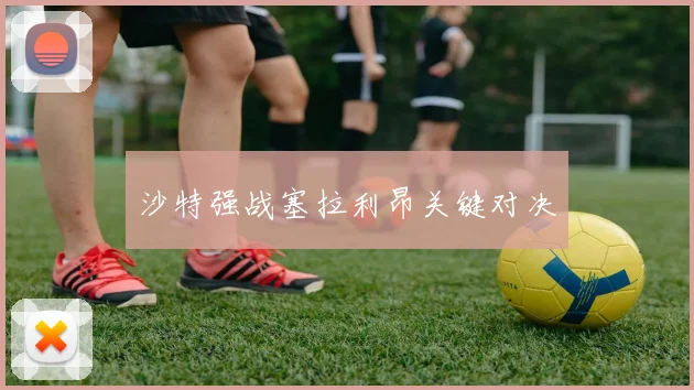 沙特强战塞拉利昂关键对决