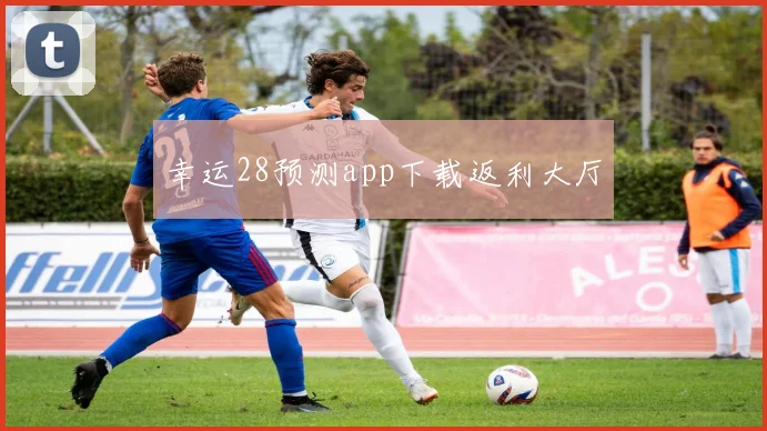 幸运28预测app下载返利大厅