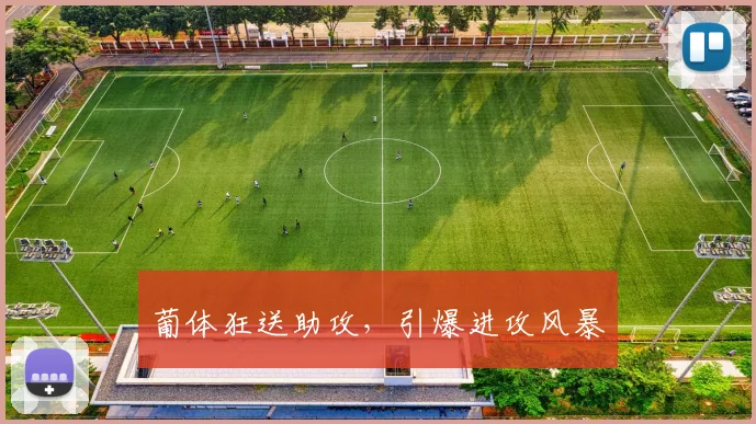 葡体狂送助攻，引爆进攻风暴