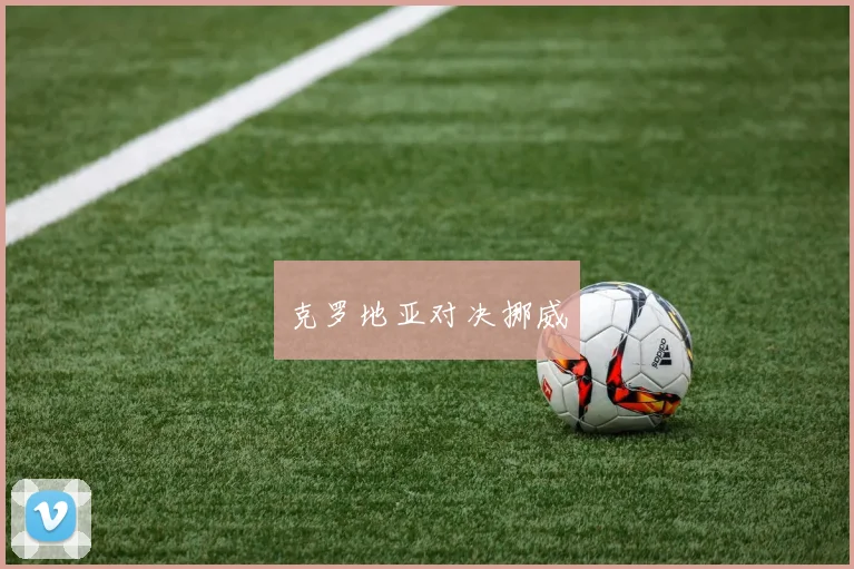 克罗地亚对决挪威