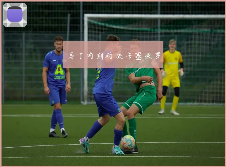 马丁内利对决卡塞米罗