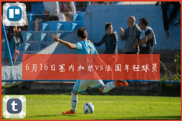 6月16日塞内加尔vs法国年轻球员
