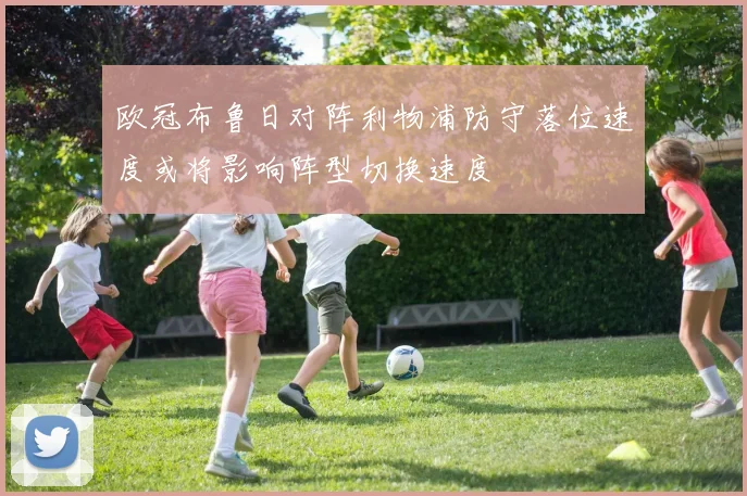 欧冠布鲁日对阵利物浦防守落位速度或将影响阵型切换速度