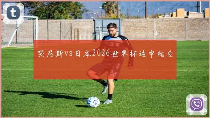 突尼斯vs日本2026世界杯边中结合