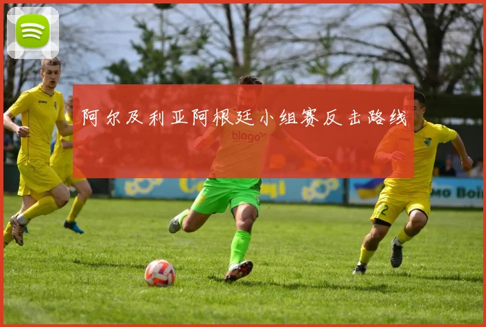 阿尔及利亚阿根廷小组赛反击路线