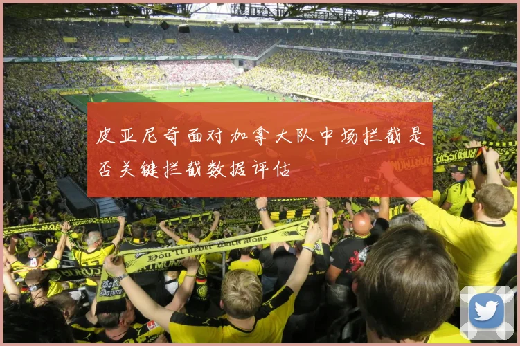 皮亚尼奇面对加拿大队中场拦截是否关键拦截数据评估