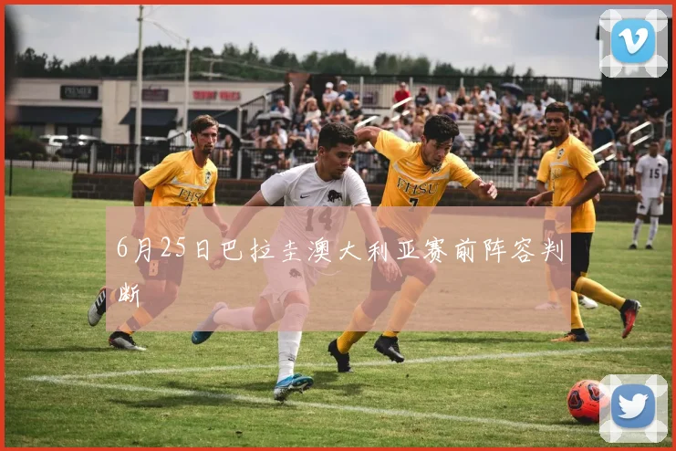 6月25日巴拉圭澳大利亚赛前阵容判断