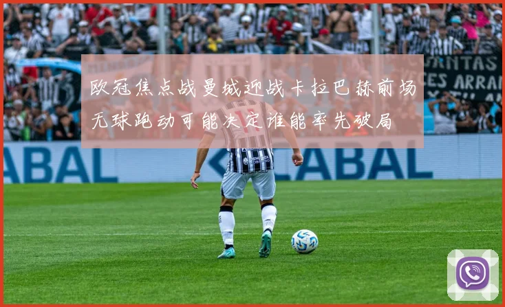 欧冠焦点战曼城迎战卡拉巴赫前场无球跑动可能决定谁能率先破局