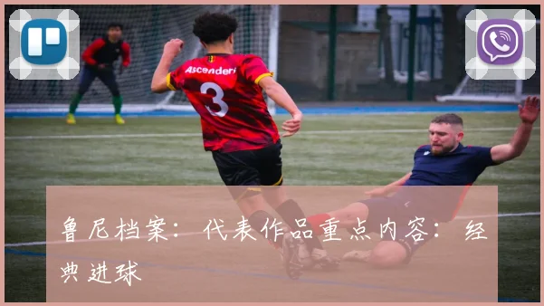 鲁尼档案：代表作品重点内容：经典进球