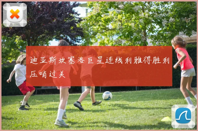 迪亚斯坎塞洛巨星连线利雅得胜利压哨过关