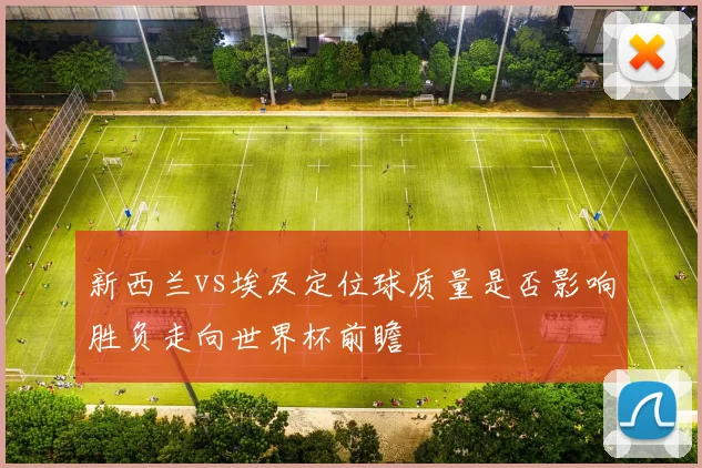 新西兰vs埃及定位球质量是否影响胜负走向世界杯前瞻