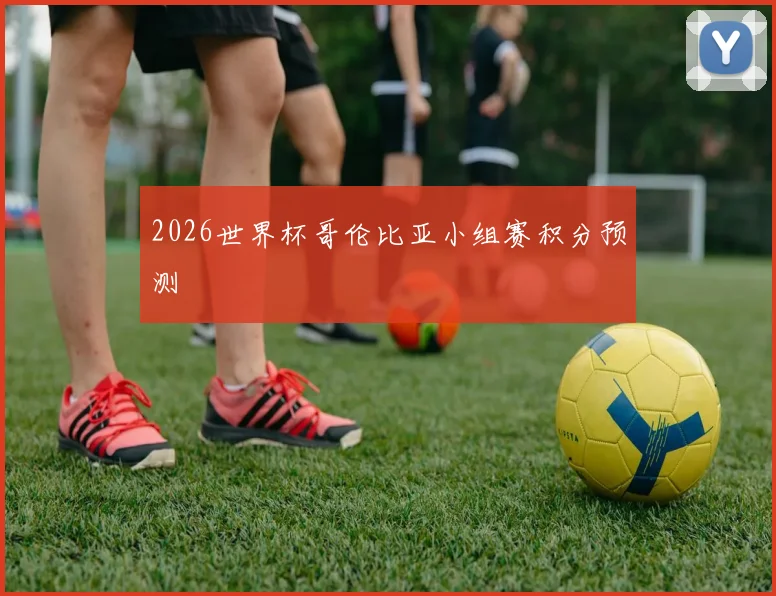 2026世界杯哥伦比亚小组赛积分预测