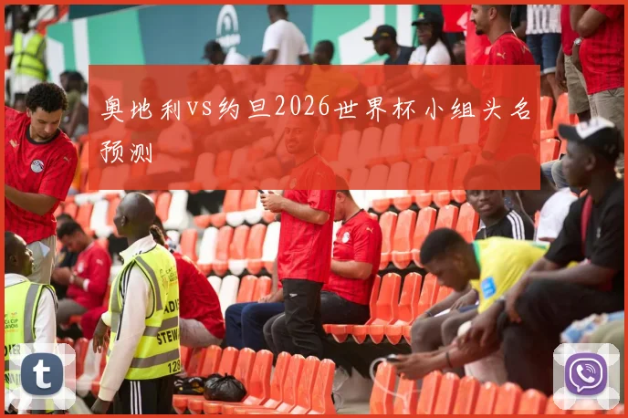 奥地利vs约旦2026世界杯小组头名预测